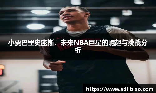 小贾巴里史密斯：未来NBA巨星的崛起与挑战分析