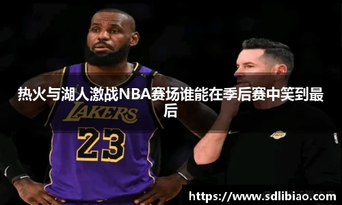 热火与湖人激战NBA赛场谁能在季后赛中笑到最后
