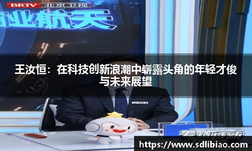 王汝恒：在科技创新浪潮中崭露头角的年轻才俊与未来展望
