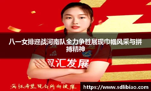 八一女排迎战河南队全力争胜展现巾帼风采与拼搏精神