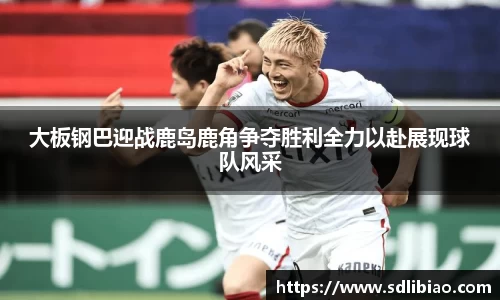 大板钢巴迎战鹿岛鹿角争夺胜利全力以赴展现球队风采