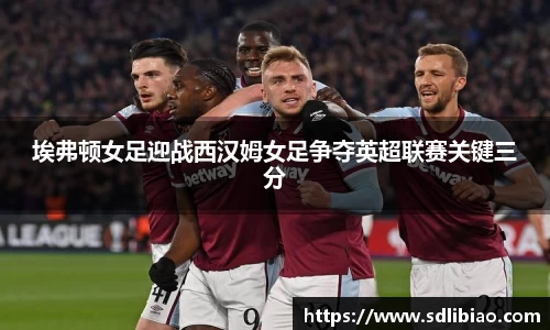 埃弗顿女足迎战西汉姆女足争夺英超联赛关键三分