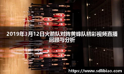 2019年3月12日火箭队对阵黄蜂队精彩视频直播回顾与分析