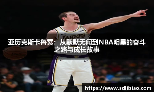 亚历克斯卡鲁索：从默默无闻到NBA明星的奋斗之路与成长故事