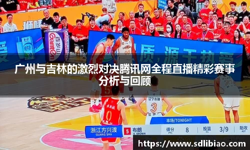 广州与吉林的激烈对决腾讯网全程直播精彩赛事分析与回顾