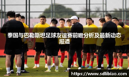 泰国与巴勒斯坦足球友谊赛前瞻分析及最新动态报道