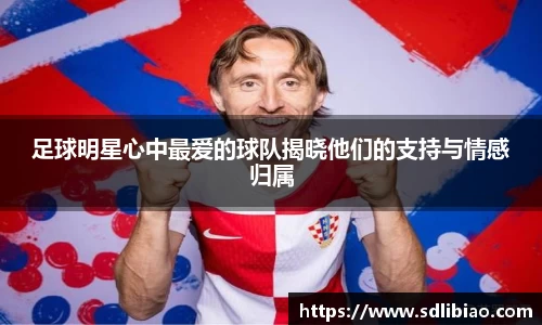 足球明星心中最爱的球队揭晓他们的支持与情感归属