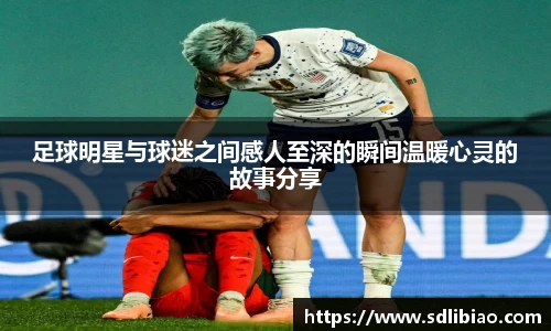 足球明星与球迷之间感人至深的瞬间温暖心灵的故事分享