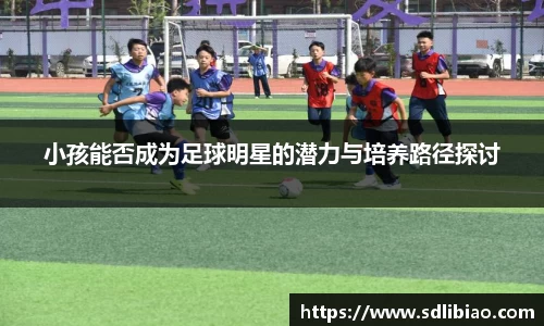 小孩能否成为足球明星的潜力与培养路径探讨