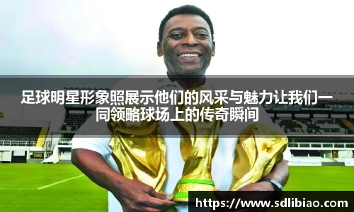 足球明星形象照展示他们的风采与魅力让我们一同领略球场上的传奇瞬间