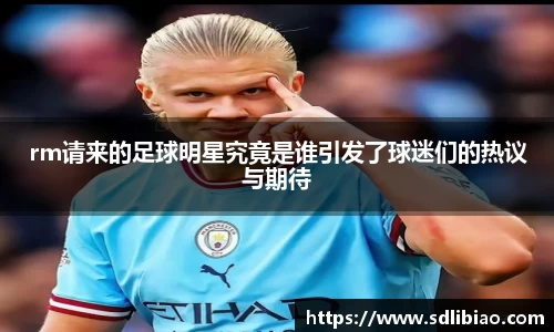 rm请来的足球明星究竟是谁引发了球迷们的热议与期待